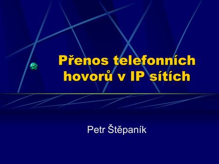 Přenos telefonních hovorů v IP sítích Petr Štěpaník.