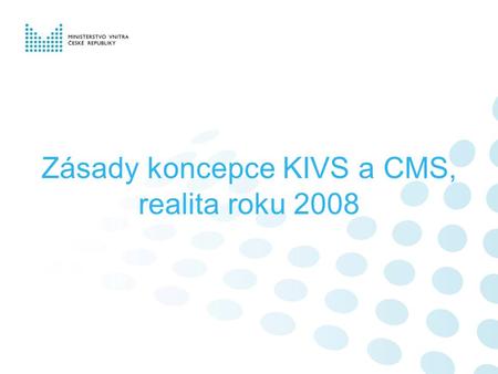 Zásady koncepce KIVS a CMS, realita roku 2008. KIVS -Centralizovaná komunikační infrastruktura s centrálním místem služeb, které je jediným místem bezpečného.