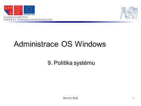 Evropský sociální fond Praha & EU: Investujeme do vaší budoucnosti 9. Politika systému Administrace OS Windows 1Miroslav Prágl.