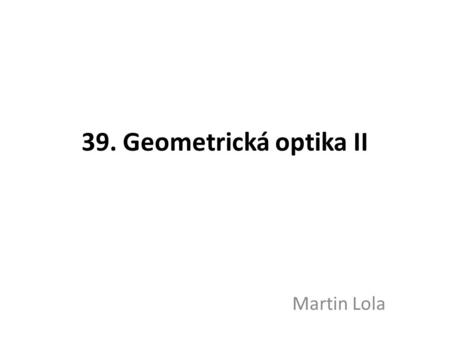 39. Geometrická optika II Martin Lola.