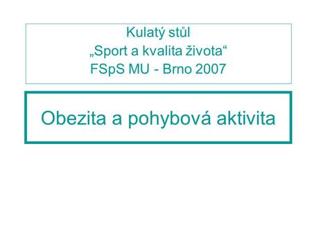 Obezita a pohybová aktivita Kulatý stůl „Sport a kvalita života“ FSpS MU - Brno 2007.