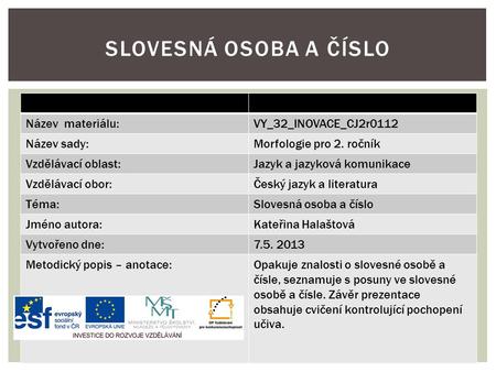 Název materiálu:VY_32_INOVACE_CJ2r0112 Název sady:Morfologie pro 2. ročník Vzdělávací oblast:Jazyk a jazyková komunikace Vzdělávací obor:Český jazyk a.