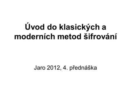 Úvod do klasických a moderních metod šifrování Jaro 2012, 4. přednáška.