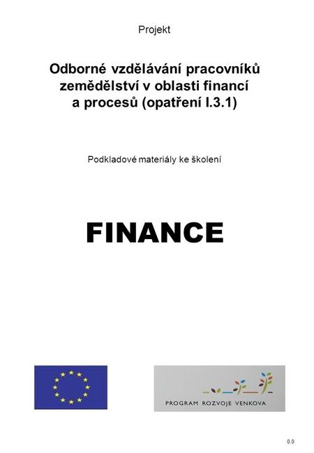 0.0 Projekt Odborné vzdělávání pracovníků zemědělství v oblasti financí a procesů (opatření I.3.1) Podkladové materiály ke školení FINANCE.