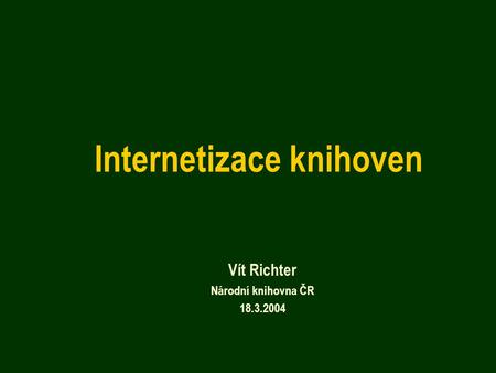 Internetizace knihoven Vít Richter Národní knihovna ČR 18.3.2004.