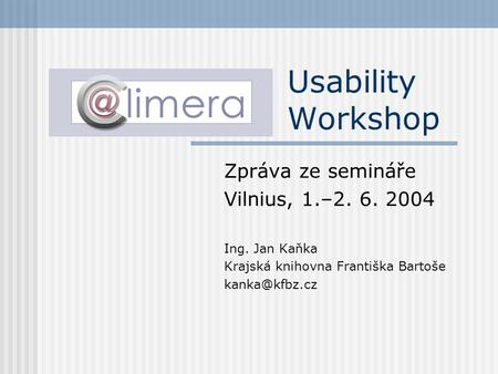 Usability Workshop Zpráva ze semináře Vilnius, 1.–2. 6. 2004 Ing. Jan Kaňka Krajská knihovna Františka Bartoše