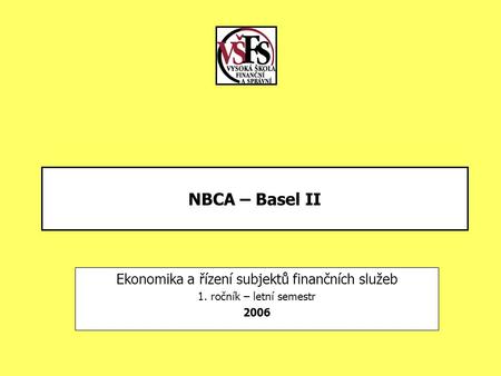 NBCA – Basel II Ekonomika a řízení subjektů finančních služeb 1. ročník – letní semestr 2006.