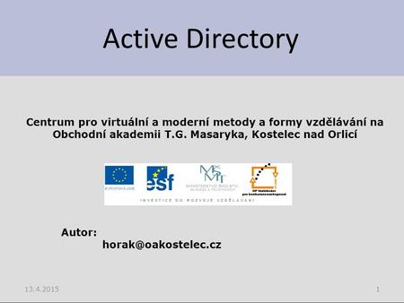 Active Directory 13.4.20151 Centrum pro virtuální a moderní metody a formy vzdělávání na Obchodní akademii T.G. Masaryka, Kostelec nad Orlicí Autor: