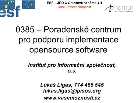 0385 – Poradenské centrum pro podporu implementace opensource software Institut pro informační společnost, o.s. Lukáš Ligas, 774 455 545