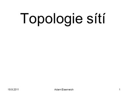 Topologie sítí 19.9.2011 Adam Eisenreich.