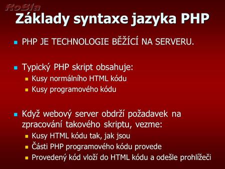 Základy syntaxe jazyka PHP PHP JE TECHNOLOGIE BĚŽÍCÍ NA SERVERU. PHP JE TECHNOLOGIE BĚŽÍCÍ NA SERVERU. Typický PHP skript obsahuje: Typický PHP skript.
