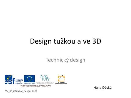 Design tužkou a ve 3D Technický design VY_32_ZAZNAM_Design1r0107 Hana Děcká.