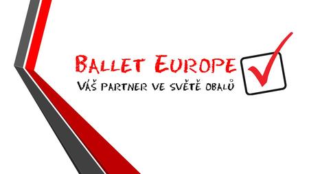 Ballet Europe s.r.o. Váš partner ve světě obalů Ballet Europe s.r.o. je moderní a dynamicky rozvíjející se společnost, která se zabývá návrhy, výrobou.
