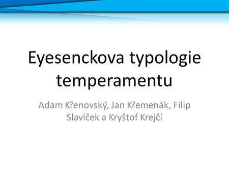 Eyesenckova typologie temperamentu Adam Křenovský, Jan Křemenák, Filip Slavíček a Kryštof Krejčí.