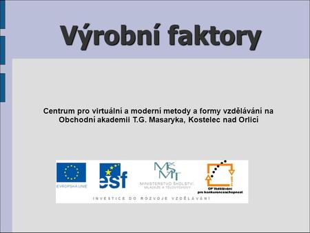 Výrobní faktory Centrum pro virtuální a moderní metody a formy vzdělávání na Obchodní akademii T.G. Masaryka, Kostelec nad Orlicí.