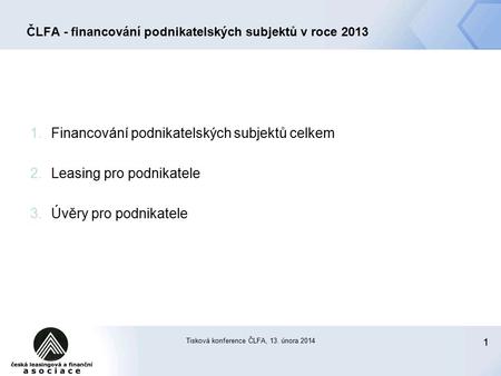 11 Tisková konference ČLFA, 13. února 2014 ČLFA - financování podnikatelských subjektů v roce 2013 1.Financování podnikatelských subjektů celkem 2.Leasing.