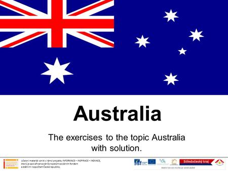 Australia The exercises to the topic Australia with solution. Učební materiál vznikl v rámci projektu INFORMACE – INSPIRACE – INOVACE, který je spolufinancován.