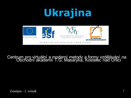 Centrum pro virtuální a moderní metody a formy vzdělávání na Obchodní akademii T.G. Masaryka, Kostelec nad Orlicí Zeměpis – 1. ročník 1 Ukrajina.
