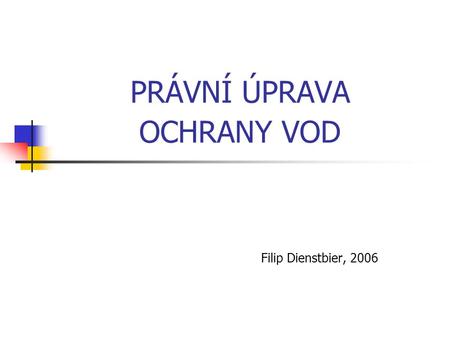 PRÁVNÍ ÚPRAVA OCHRANY VOD Filip Dienstbier, 2006.