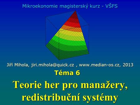 Teorie her pro manažery, redistribuční systémy Mikroekonomie magisterský kurz - VŠFS Jiří Mihola,  2013 Téma 6.