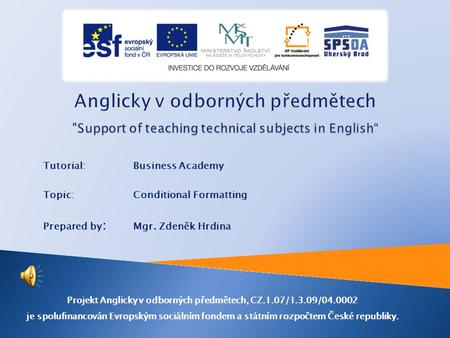 Tutorial:Business Academy Topic: Conditional Formatting Prepared by : Mgr. Zdeněk Hrdina Projekt Anglicky v odborných předmětech, CZ.1.07/1.3.09/04.0002.