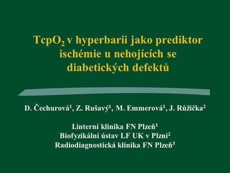 TcpO 2 v hyperbarii jako prediktor ischémie u nehojících se diabetických defektů D. Čechurová 1, Z. Rušavý 1, M. Emmerová 1, J. Růžička 2 I.interní klinika.