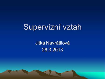 Supervizní vztah Jitka Navrátilová 26.3.2013. Vztah jako předpoklad učení Vztah mezi supervizorem a supervidovaným je centrem celého procesu. Supervizní.