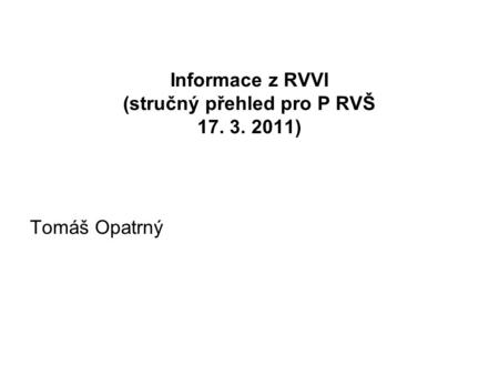 Informace z RVVI (stručný přehled pro P RVŠ 17. 3. 2011) Tomáš Opatrný.