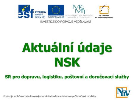 Aktuální údaje NSK SR pro dopravu, logistiku, poštovní a doručovací služby Projekt je spolufinancován Evropským sociálním fondem a státním rozpočtem České.
