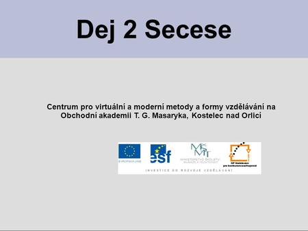 Dej 2 Secese Centrum pro virtuální a moderní metody a formy vzdělávání na Obchodní akademii T. G. Masaryka, Kostelec nad Orlicí.