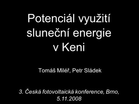 Potenciál využití sluneční energie v Keni Tomáš Miléř, Petr Sládek 3. Česká fotovoltaická konference, Brno, 5.11.2008.