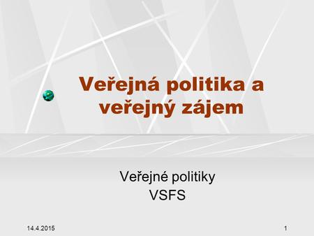 14.4.20151 Veřejná politika a veřejný zájem Veřejné politiky VSFS.
