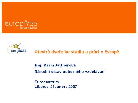 Otevírá dveře ke studiu a práci v Evropě Ing. Karin Jajtnerová Národní ústav odborného vzdělávání Eurocentrum Liberec, 21. února 2007.