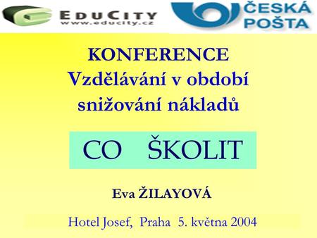 KONFERENCE Vzdělávání v období snižování nákladů Eva ŽILAYOVÁ Hotel Josef, Praha 5. května 2004 CO ŠKOLIT.