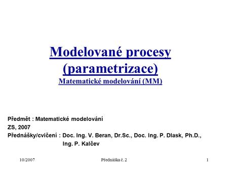 10/2007Přednáška č. 21 Modelované procesy (parametrizace) Matematické modelování (MM) Předmět : Matematické modelování ZS, 2007 Přednášky/cvičení : Doc.