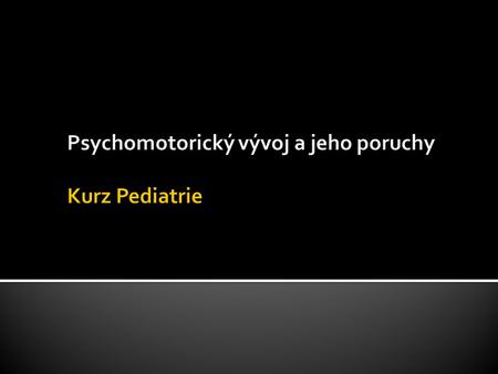 Psychomotorický vývoj a jeho poruchy Kurz Pediatrie
