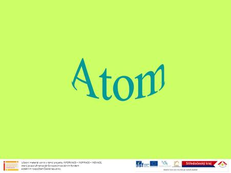 Atom Učební materiál vznikl v rámci projektu INFORMACE – INSPIRACE – INOVACE, který je spolufinancován Evropským sociálním fondem a státním rozpočtem.