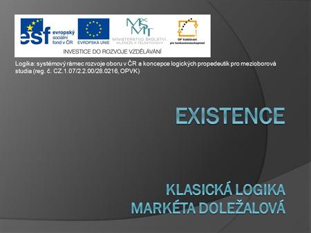 Logika: systémový rámec rozvoje oboru v ČR a koncepce logických propedeutik pro mezioborová studia (reg. č. CZ.1.07/2.2.00/28.0216, OPVK)