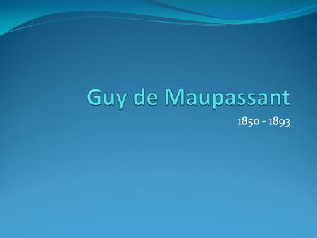 Guy de Maupassant 1850 - 1893.