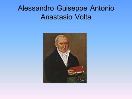 Alessandro Guiseppe Antonio Anastasio Volta