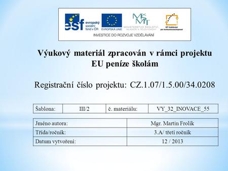 Výukový materiál zpracován v rámci projektu EU peníze školám Registrační číslo projektu: CZ.1.07/1.5.00/34.0208 Šablona:III/2č. materiálu:VY_32_INOVACE_55.