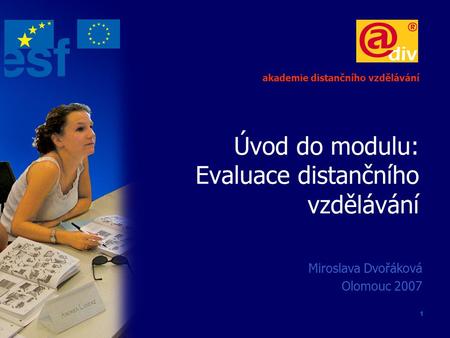 1 Úvod do modulu: Evaluace distančního vzdělávání Miroslava Dvořáková Olomouc 2007 akademie distančního vzdělávání.