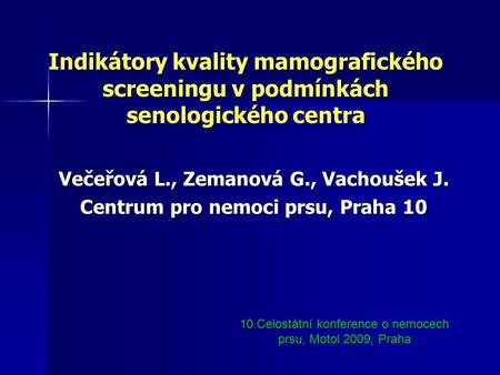 Indikátory kvality mamografického screeningu v podmínkách senologického centra Večeřová L., Zemanová G., Vachoušek J. Centrum pro nemoci prsu, Praha 10.