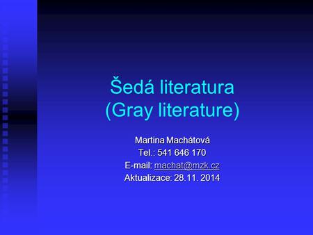 Šedá literatura (Gray literature) Martina Machátová Tel.: 541 646 170    Aktualizace: 28.11. 2014.