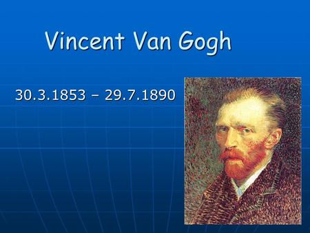 Vincent Van Gogh 30.3.1853 – 29.7.1890. Umělecký směr Svým stylem zapadá van Gogh nejvýrazněji mezi fauvisty, expresionisty, z části pak i mezi ranou.