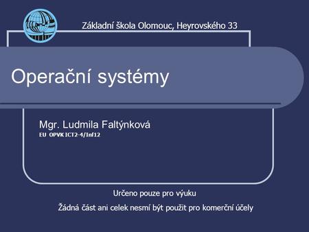 Operační systémy Mgr. Ludmila Faltýnková EU OPVK ICT2-4/Inf12 Základní škola Olomouc, Heyrovského 33 Určeno pouze pro výuku Žádná část ani celek nesmí.