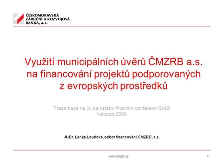 Www.cmzrb.cz1 Využití municipálních úvěrů ČMZRB a.s. na financování projektů podporovaných z evropských prostředků Prezentace na XI.celostátní finanční.