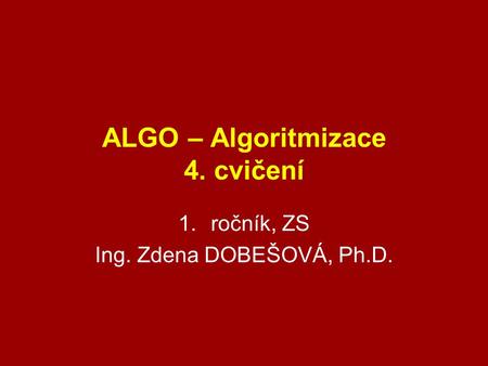 ALGO – Algoritmizace 4. cvičení 1.ročník, ZS Ing. Zdena DOBEŠOVÁ, Ph.D.