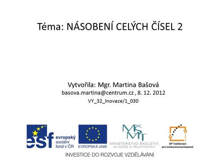 Téma: NÁSOBENÍ CELÝCH ČÍSEL 2 Vytvořila: Mgr. Martina Bašová 8. 12. 2012 VY_32_Inovace/1_030.