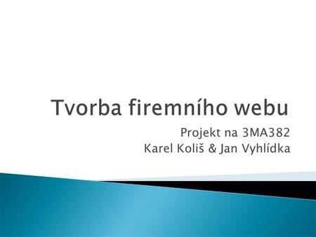 Projekt na 3MA382 Karel Koliš & Jan Vyhlídka.  Prostředí: ◦ IT firma tvořící webové stránky ◦ 1. rozsáhlý projekt  Komplexní webové řešení ◦ Zahrnuje.